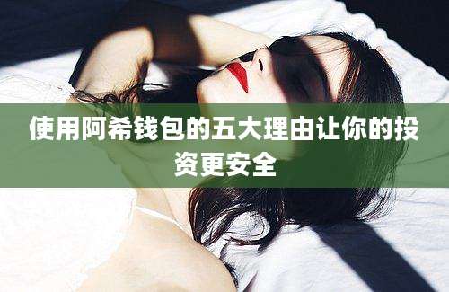 使用阿希钱包的五大理由让你的投资更安全