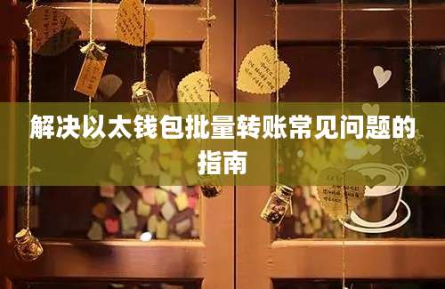 解决以太钱包批量转账常见问题的指南