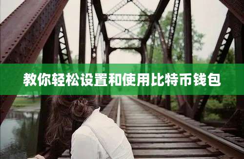 教你轻松设置和使用比特币钱包