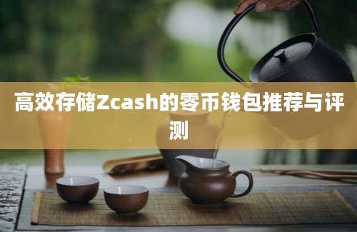 高效存储Zcash的零币钱包推荐与评测