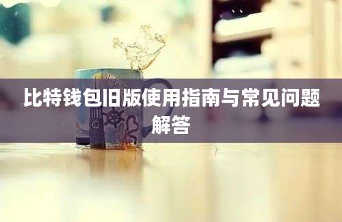 比特钱包旧版使用指南与常见问题解答