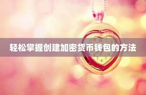 轻松掌握创建加密货币钱包的方法